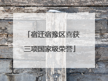 宿迁宿豫区喜获三项国家级荣誉